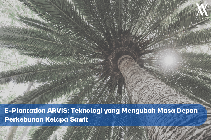 E-Plantation Arvis Teknologi Masa Depan untuk Perkebunan Kelapa Sawit